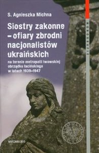 Picture of Siostry zakonne - ofiary zbrodni nacjonalistów ukraińskich na terenie metropolii lwowskiej obrządku łacińskiego w latach 1939-1947