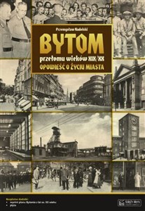 Picture of Bytom przełomu wieków XIX/XX Opowieść o życiu miasta
