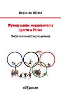 Picture of Wykonywanie i organizowanie sportu w Polsce Studium administracyjno-prawne