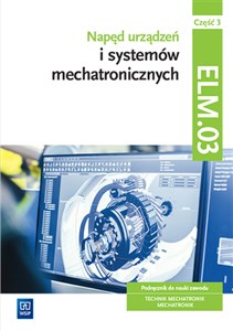 Picture of Napęd urządzeń i systemów mechatronicznych Kwalifikacja ELM.03 Podręcznik Część 3 Technik mechatronik Mechatronik