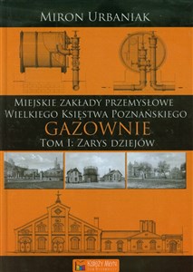 Picture of Gazownie Tom 1 Zarys dziejów Miejskie Zakłady Przemysłowe Wielkiego Księstwa Poznańskiego