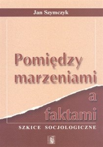 Obrazek Pomiędzy marzeniami a faktami Szkice socjologiczne