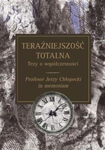 Obrazek Teraźniejszość totalna Tezy o współczesności Profesor Jerzy Chłopecki in memoriam