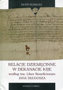 Obrazek Relacje dziesięcinne w dekanacie Kije według tzw. Liber Beneficiorum Jana Długosza. Wykazy i tabele