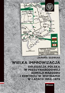 Picture of Wielka improwizacja Delegacja Polska w Międzynarodowej Komisji Nadzoru i Kontroli w Indochinach w latach 1954-1973