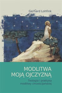 Obrazek Modlitwa moją ojczyzną Teologia i praktyka modlitwy chrześcijańskiej