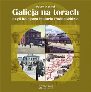 Picture of Galicja na torach czyli kolejowa historia Podbeskidzia