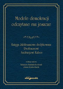 Obrazek Modele demokracji odczytane raz jeszcze Księga Jubileuszowa dedykowana Profesorowi Andrzejowi Kubce