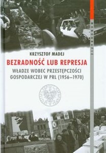 Picture of Bezradność lub represja Władze wobec przestępczości gospodarczej w PRL (1956-1970)