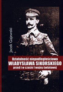 Picture of Działalność niepodległościowa Władysława Sikorskiego przed i w czasie I wojny światowej