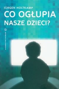 Picture of Co ogłupia nasze dzieci? Nowe media jako wyzwanie dla rodziców