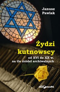 Obrazek Żydzi kutnowscy od XVI do XX w. na tle źródeł archiwalnych