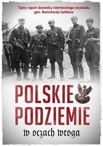Picture of Polskie podziemie w oczach wroga Tajny raport dowództwa niemieckiego wywiadu gen. Reinharda Gehlena
