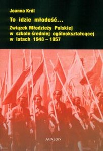 Picture of To idzie młodość... Związek Młodzieży Polskiej w szkole średniej ogólnokształcącej w latach 1948–1957