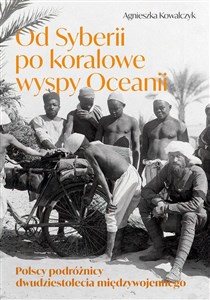 Obrazek Od Syberii po koralowe wyspy Oceanii Polscy podróżnicy dwudziestolecia międzywojennego