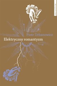 Obrazek Elektryczny romantyzm Nauka o elektryczności a literatura i filozofia polska pierwszej połowy XIX wieku