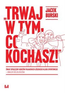 Picture of Trwaj w tym co kochasz! Świat społeczny kibiców piłkarskich Łódzkiego Klubu Sportowego – analiza socjologiczna