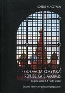 Picture of Federacja Rosyjska i Republika Białoruś na przełomie XX i XXI wieku Studium historyczno - polityczno - gospodarcze