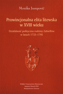 Picture of Prowincjonalna elita litewska w XVIII wieku Działalność polityczna rodziny Zabiełłów w latach 1733-1795