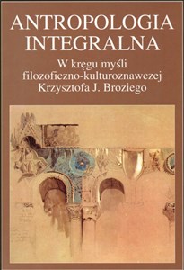 Picture of Antropologia integralna W kręgu myśli filozoficzno - kulturoznawczej Krzysztofa J. Broziego