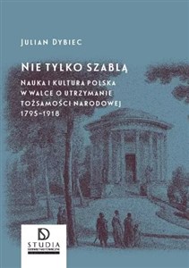 Picture of Nie tylko szablą Nauka i kultura polska w walce o utrzymanie tożsamości narodowej 1795 - 1918