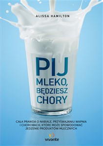 Picture of Pij mleko będziesz chory Cała prawda o nabiale, przyswajaniu wapnia i chorobach, które może spowodować jedzenie produktów mle