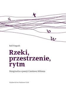 Obrazek Rzeki, przestrzenie, rytm Marginalia o poezji Czesława Miłosza