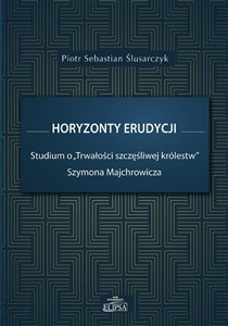 Picture of Horyzonty erudycji Studium o Trwałości szczęśliwej królestw Szymona Majchrowicza