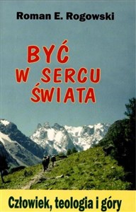 Picture of Być w sercu świata. Człowiek, teologia, góry