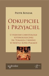 Obrazek Odkupiciel i Przyjaciel U podstaw chrystologii soteriologicznej św. Tomasza z Akwinu w świetle Super Psalmos