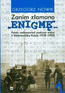 Obrazek Zanim złamano Enigmę Polski radiowywiad podczas wojny z bolszewicką Rosją 1918 - 1920