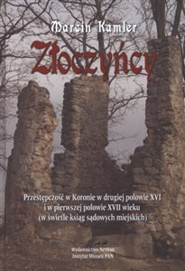 Picture of Złoczyńcy Przestępczość w Koronie w drugiej połowie XVI i w pierwszej Połowie XVII wieku (w świetle ksiąg sądo