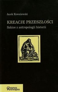 Obrazek Kreacje przeszłości Szkice z antropologii historii