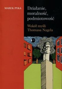 Picture of Działanie moralność podmiotowość Wokół myśli Thomasa Nagela