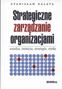 Obrazek Strategiczne zarządzanie organizacjami wiedza intuicja strategie etyka