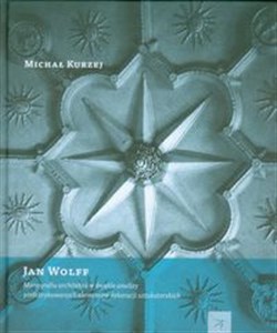 Obrazek Jan Wolff Monografia architekta w świetle analizy prefabrykowanych dekoracji sztukatorskich