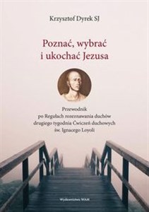 Picture of Poznać wybrać i ukochać Jezusa Przewodnik po Regułach rozeznawania duchów drugiego tygodnia Ćwiczeń duchowych św. Ignacego Loyoli