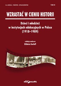 Picture of Wzrastać w cieniu historii Dzieci i młodzież w instytucjach edukacyjnych w Polsce (1918-1989) Tom 7