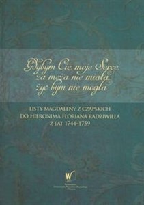 Picture of Gdybym Cię moje Serce, za męża nie miała, żyć bym nie mogła Listy Magdaleny z Czapskich do Hieronima Floriana Radziwiłła z lat 1744-1759