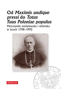 Obrazek Od Maximis undique pressi do Totus Tuus Poloniae populus Metropolie mohylewska i wileńska w latach 1798-1992