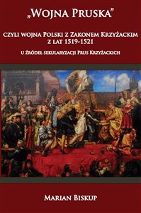 Picture of Wojna Pruska czyli wojna Polski z zakonem krzyżackim z lat 1519-1521 u źródeł sekularyzacji Prus Kr