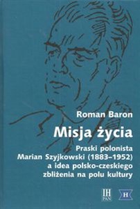 Obrazek Misja życia Praski polonista Marian Szyjkowski (1883-1952) a idea polsko-czeskiego zbliżenia na polu kultury