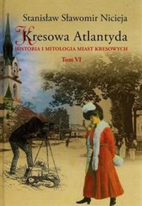 Picture of Kresowa Atlantyda Tom VI Historia i mitologia miast kresowych. Stryj, Kuty, Rybno, Baniłów, Kniaże, Załucze