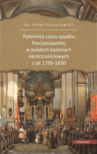 Obrazek Pokolenie czasu upadku Rzeczpospolitej w polskich kazaniach okolicznościowych z lat 1795-1830