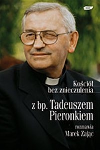 Obrazek Kościół bez znieczulenia. Z bp. Tadeuszem Pieronkiem rozmawia Marek Zając