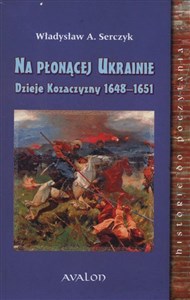 Picture of Na Płonącej Ukrainie Dzieje Kozaczyzny 1648-1651