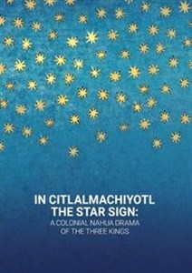 Picture of In Citlalmachiyotl / The Star Sign: A colonial Nahua Drama of the Three Kings