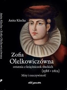 Picture of Zofia Olelkowiczówna ostatnia z księżniczek słuckich (1586-1612). Mity i rzeczywistość