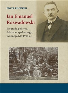 Obrazek Jan Emanuel Rozwadowski Biografia polityka, działacza społecznego, uczonego (do 1914 r.)