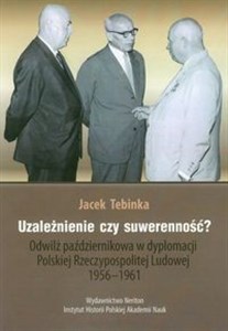 Picture of Uzależnienie czy suwerenność? Odwilż październikowa w dyplomacji Polskiej Rzeczypospolitej Ludowej 1956-1961